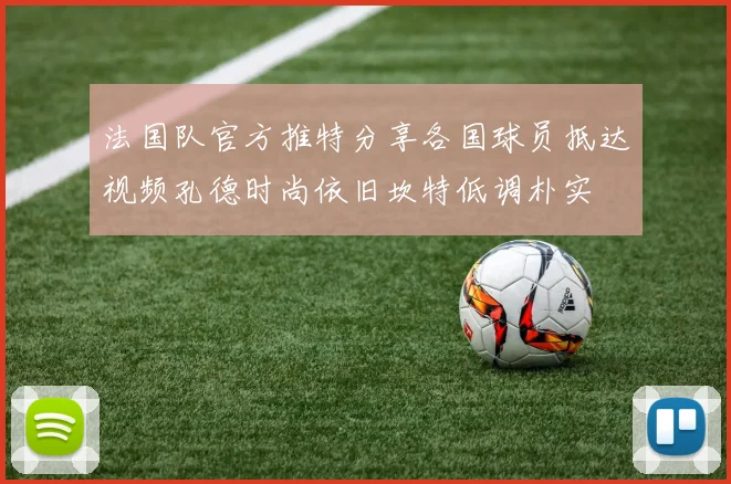 法国队官方推特分享各国球员抵达视频孔德时尚依旧坎特低调朴实