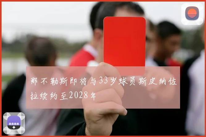 那不勒斯即将与33岁球员斯皮纳佐拉续约至2028年