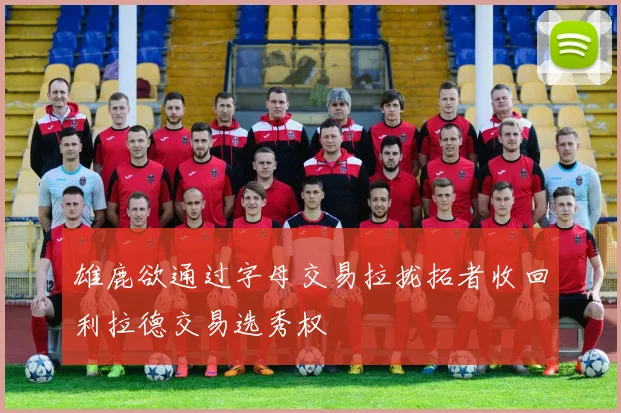 雄鹿欲通过字母交易拉拢拓者收回利拉德交易选秀权