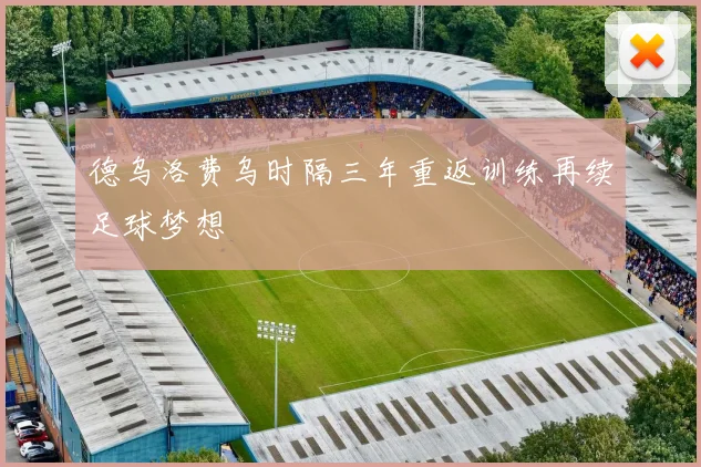 德乌洛费乌时隔三年重返训练再续足球梦想