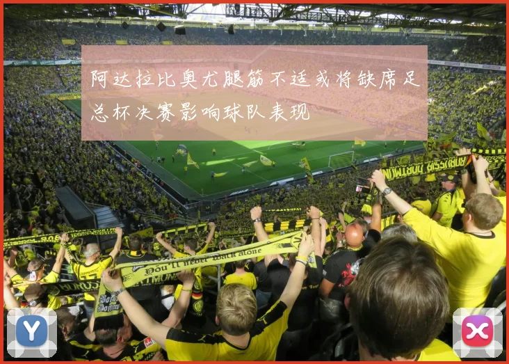 阿达拉比奥尤腿筋不适或将缺席足总杯决赛影响球队表现