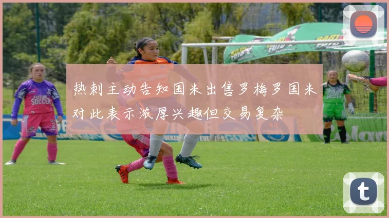 热刺主动告知国米出售罗梅罗国米对此表示浓厚兴趣但交易复杂