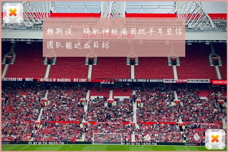 赖斯谈腘绳肌神经痛困扰半年坚信团队能达成目标