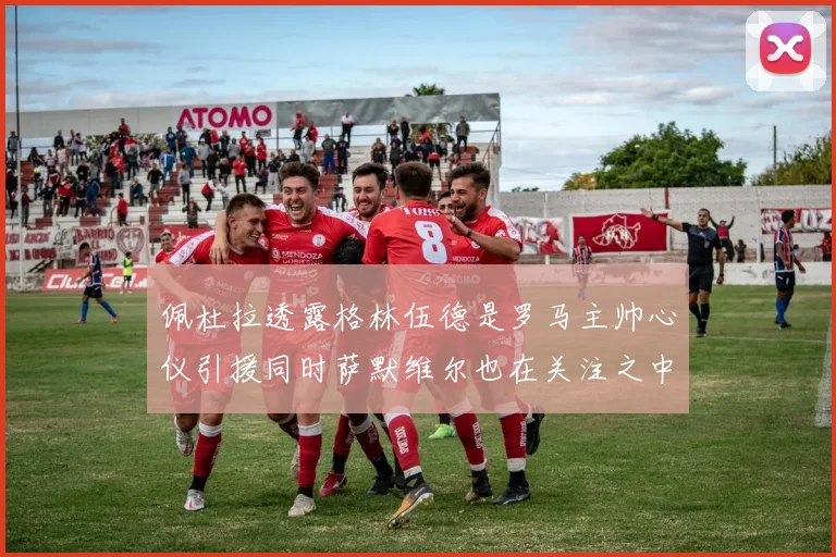 佩杜拉透露格林伍德是罗马主帅心仪引援同时萨默维尔也在关注之中