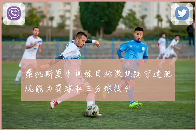 桑托斯夏季训练目标聚焦防守造犯规能力罚球和三分球提升