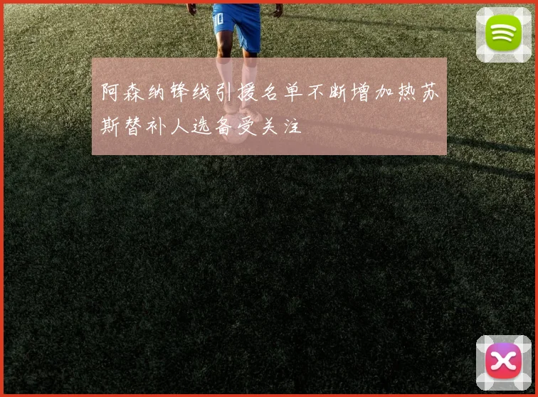 阿森纳锋线引援名单不断增加热苏斯替补人选备受关注