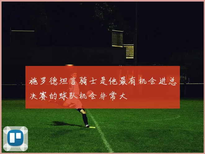 施罗德坦言骑士是他最有机会进总决赛的球队机会非常大