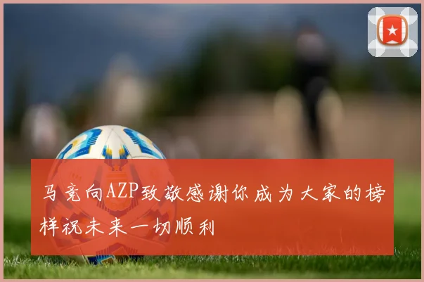 马竞向AZP致敬感谢你成为大家的榜样祝未来一切顺利