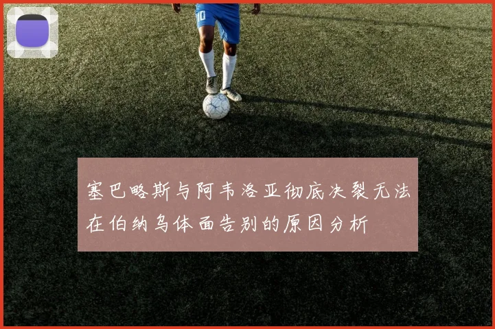塞巴略斯与阿韦洛亚彻底决裂无法在伯纳乌体面告别的原因分析
